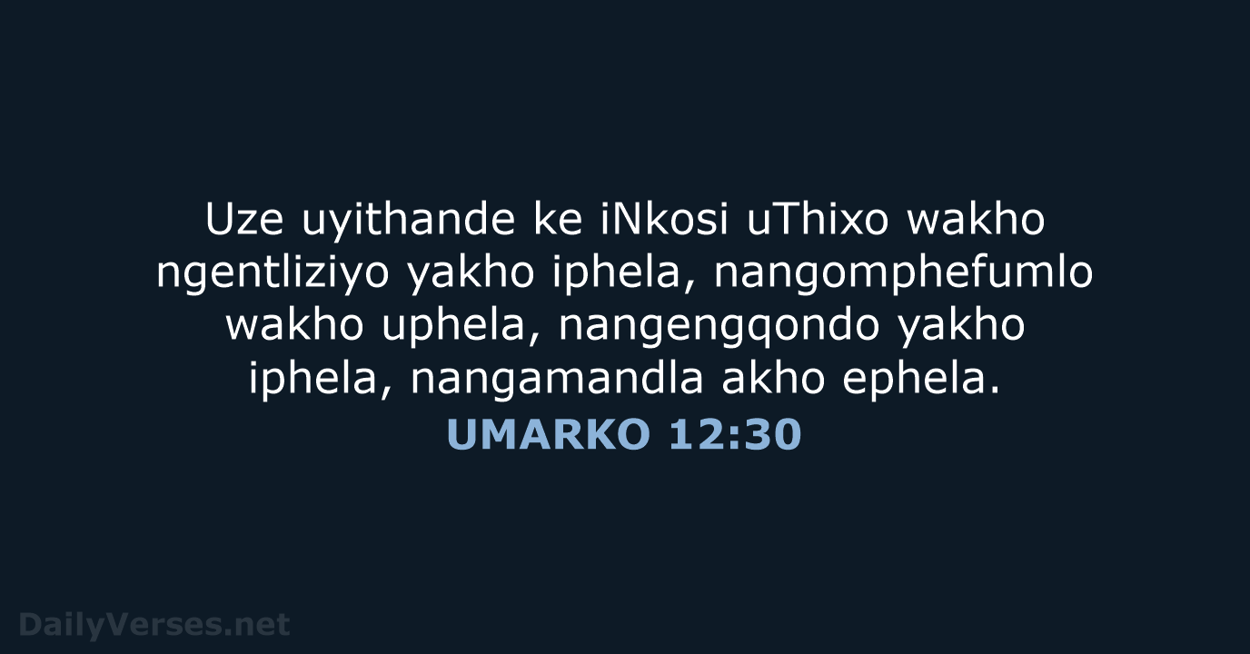 Uze uyithande ke iNkosi uThixo wakho ngentliziyo yakho iphela, nangomphefumlo wakho uphela… UMARKO 12:30