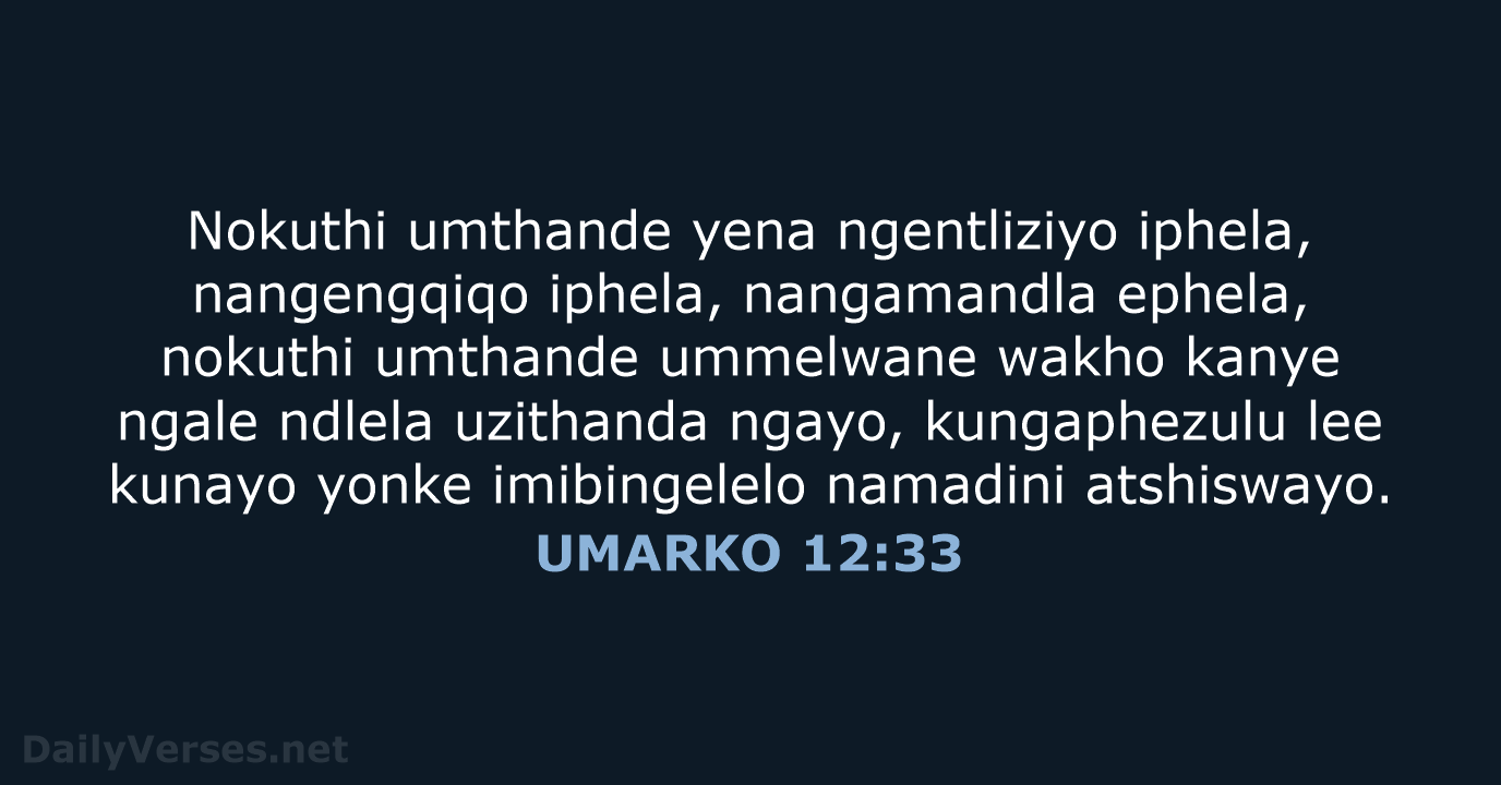Nokuthi umthande yena ngentliziyo iphela, nangengqiqo iphela, nangamandla ephela, nokuthi umthande ummelwane… UMARKO 12:33