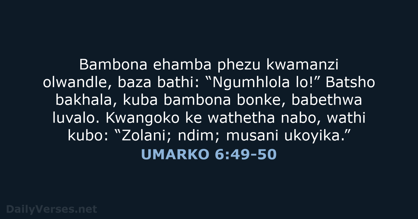 Bambona ehamba phezu kwamanzi olwandle, baza bathi: “Ngumhlola lo!” Batsho bakhala, kuba… UMARKO 6:49-50