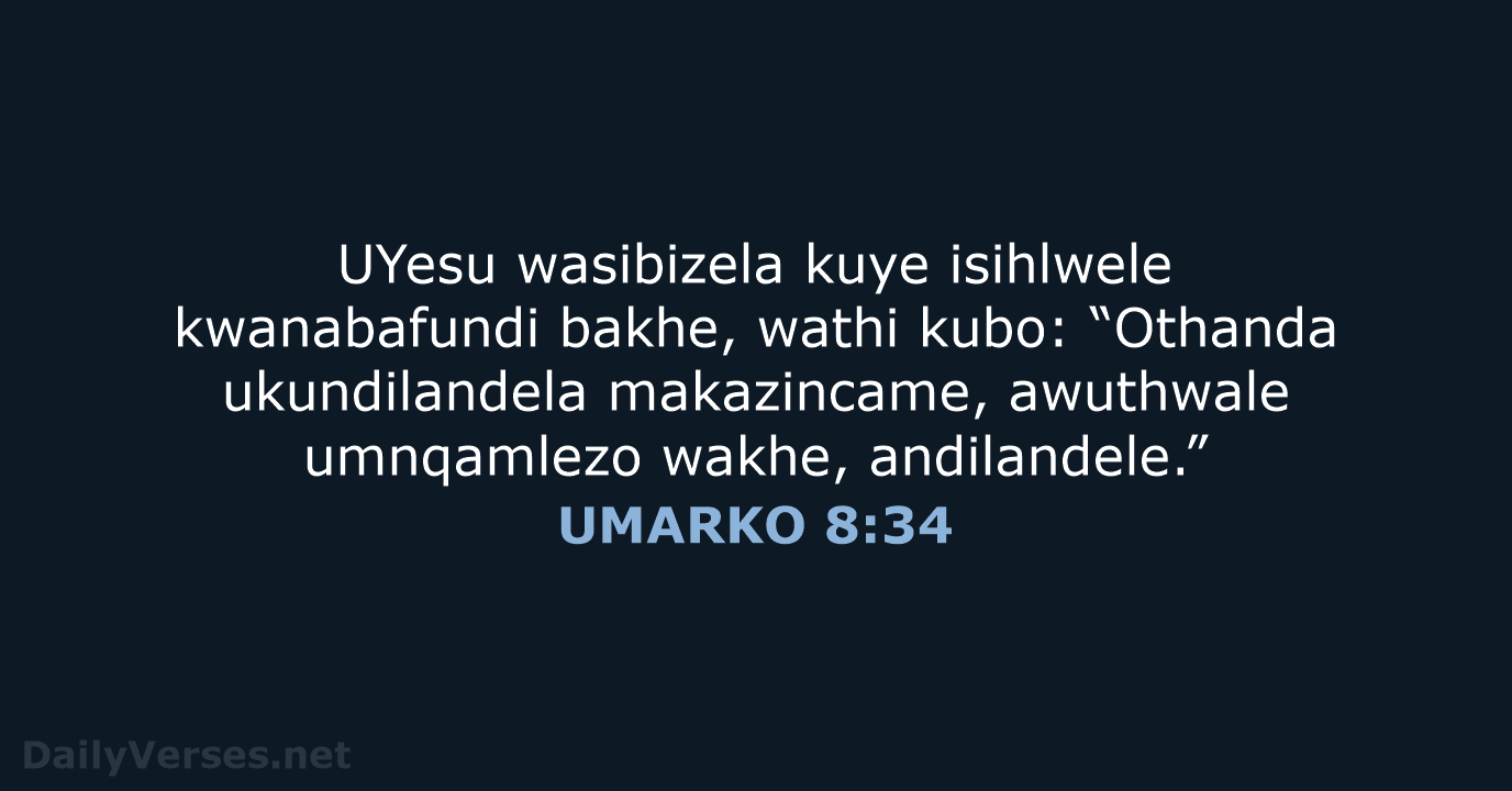 UYesu wasibizela kuye isihlwele kwanabafundi bakhe, wathi kubo: “Othanda ukundilandela makazincame, awuthwale… UMARKO 8:34