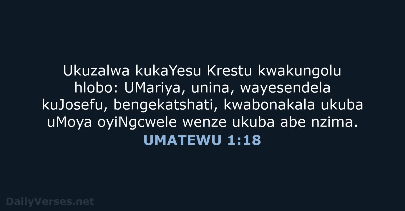 Ukuzalwa kukaYesu Krestu kwakungolu hlobo: UMariya, unina, wayesendela kuJosefu, bengekatshati, kwabonakala ukuba… UMATEWU 1:18