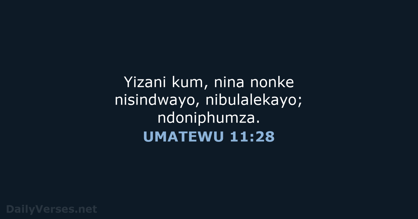 Yizani kum, nina nonke nisindwayo, nibulalekayo; ndoniphumza. UMATEWU 11:28