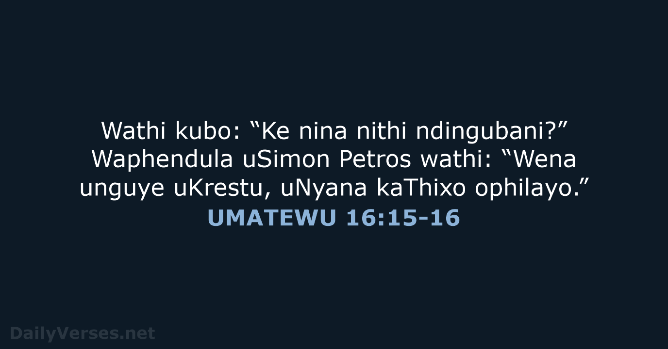 Wathi kubo: “Ke nina nithi ndingubani?” Waphendula uSimon Petros wathi: “Wena unguye… UMATEWU 16:15-16
