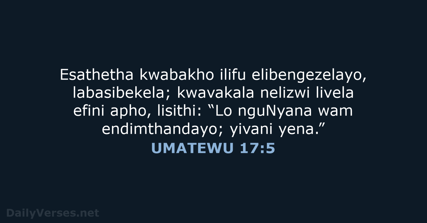 Esathetha kwabakho ilifu elibengezelayo, labasibekela; kwavakala nelizwi livela efini apho, lisithi: “Lo… UMATEWU 17:5