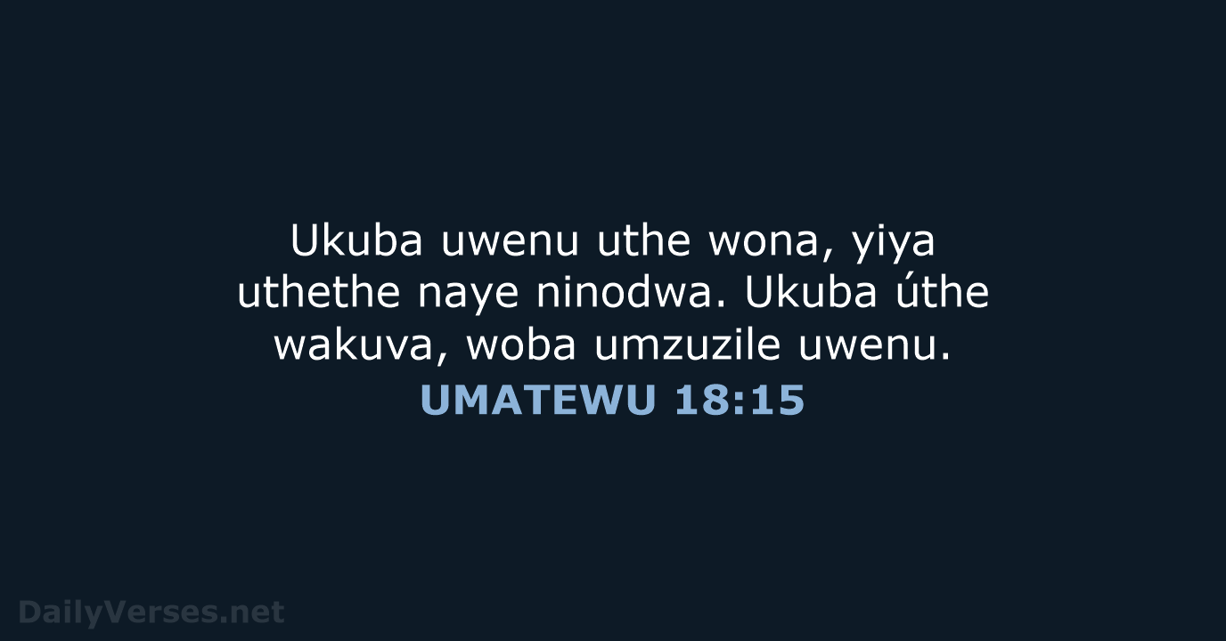 Ukuba uwenu uthe wona, yiya uthethe naye ninodwa. Ukuba úthe wakuva, woba umzuzile uwenu. UMATEWU 18:15