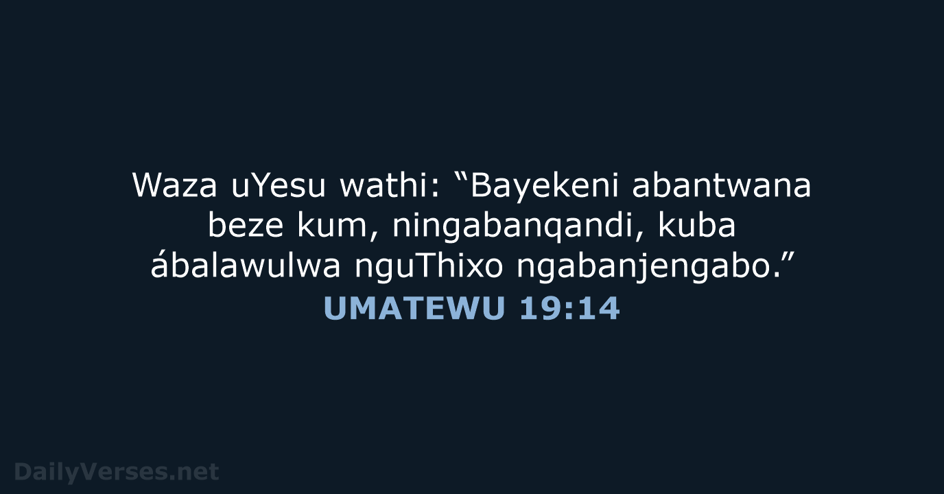 Waza uYesu wathi: “Bayekeni abantwana beze kum, ningabanqandi, kuba ábalawulwa nguThixo ngabanjengabo.” UMATEWU 19:14