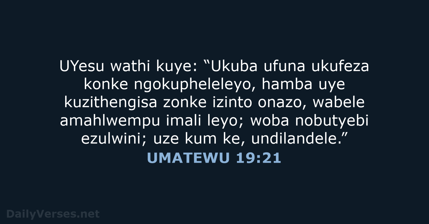 UYesu wathi kuye: “Ukuba ufuna ukufeza konke ngokupheleleyo, hamba uye kuzithengisa zonke… UMATEWU 19:21