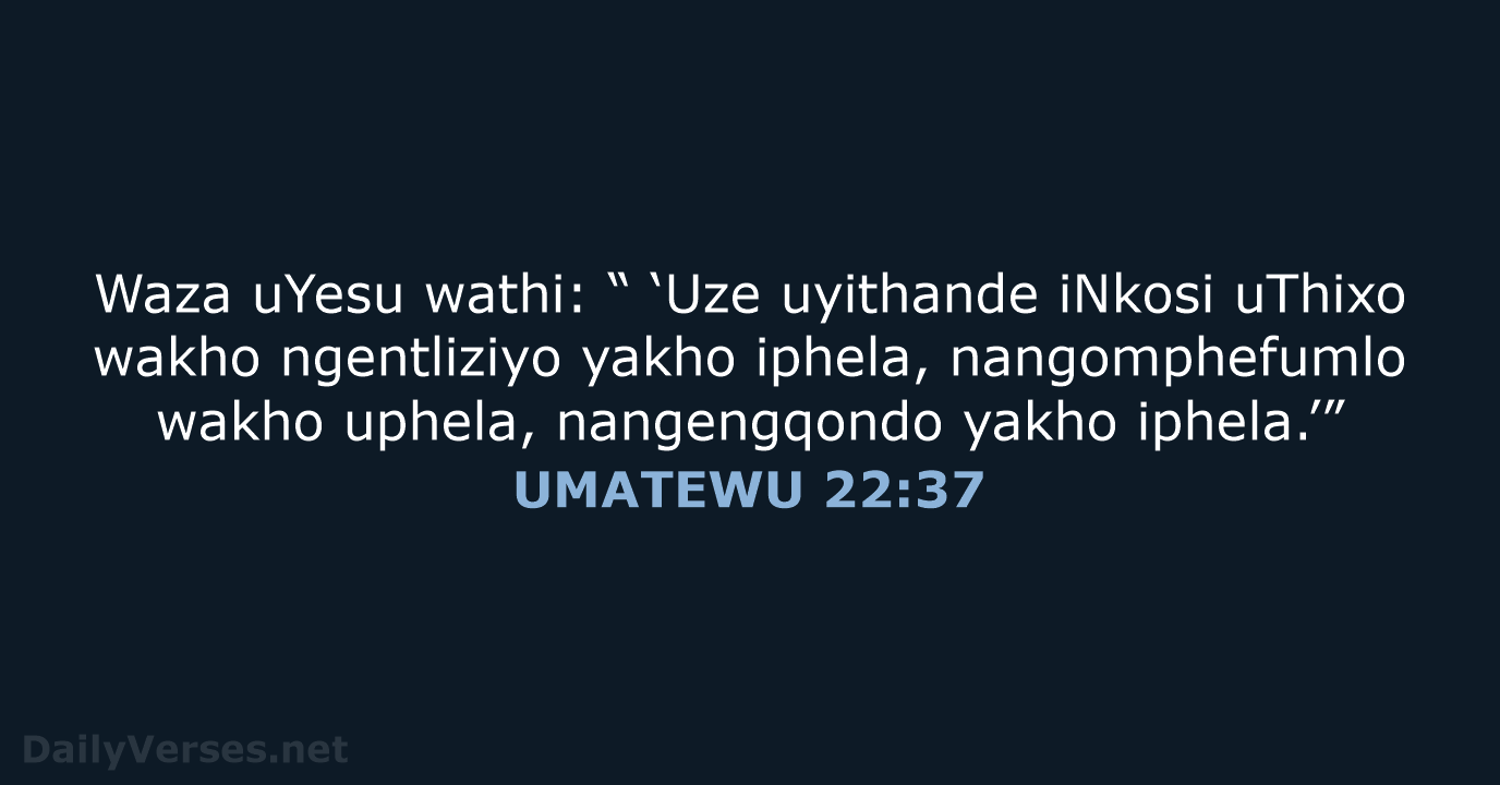Waza uYesu wathi: “ ‘Uze uyithande iNkosi uThixo wakho ngentliziyo yakho iphela… UMATEWU 22:37