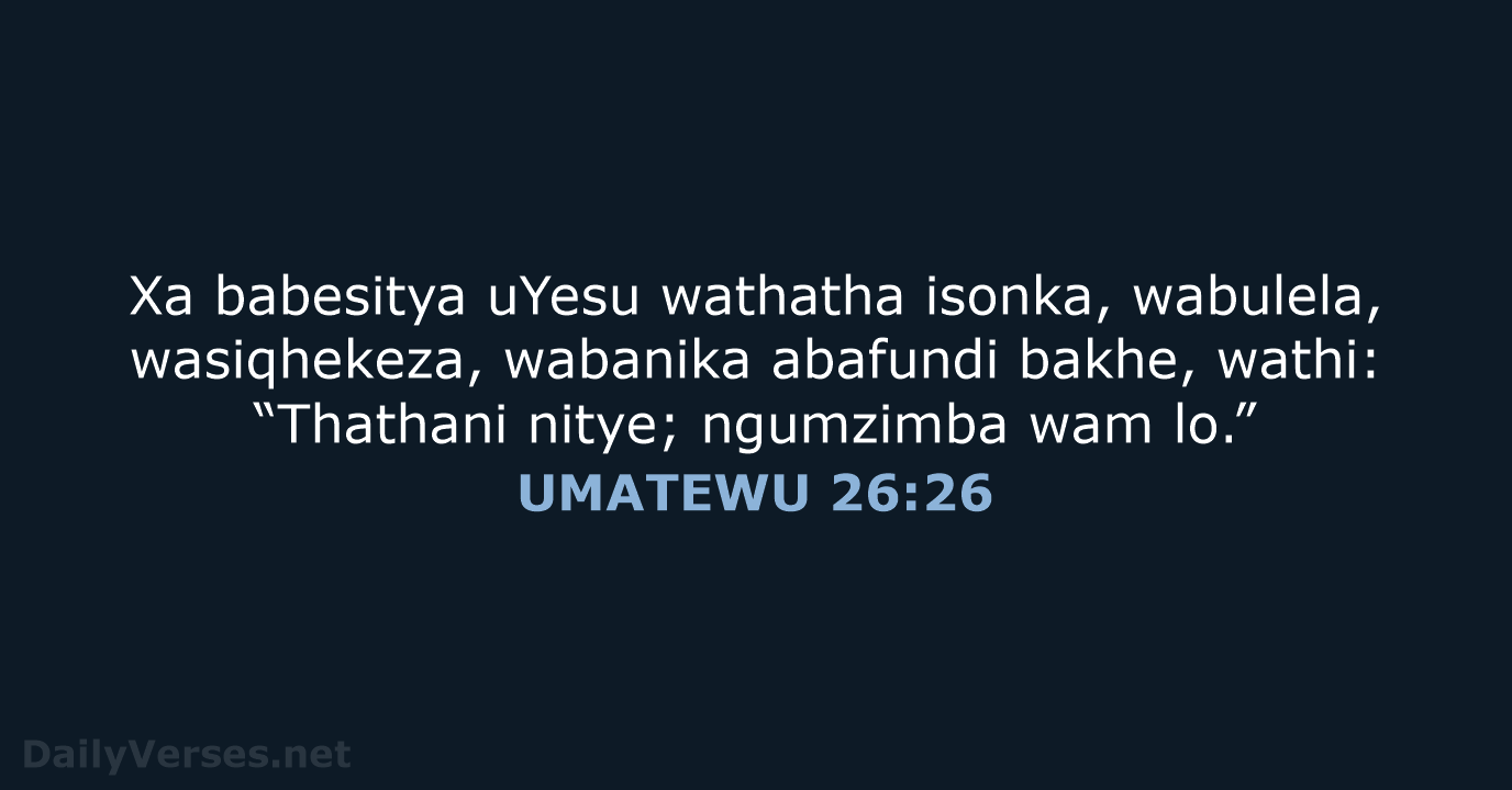 Xa babesitya uYesu wathatha isonka, wabulela, wasiqhekeza, wabanika abafundi bakhe, wathi: “Thathani… UMATEWU 26:26