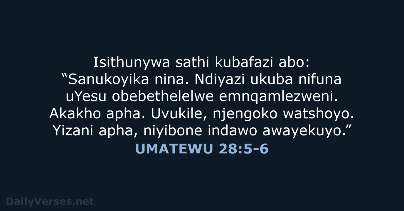 Isithunywa sathi kubafazi abo: “Sanukoyika nina. Ndiyazi ukuba nifuna uYesu obebethelelwe emnqamlezweni… UMATEWU 28:5-6