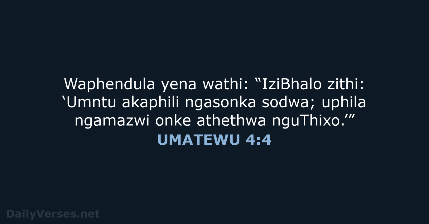 Waphendula yena wathi: “IziBhalo zithi: ‘Umntu akaphili ngasonka sodwa; uphila ngamazwi onke athethwa nguThixo.’” UMATEWU 4:4