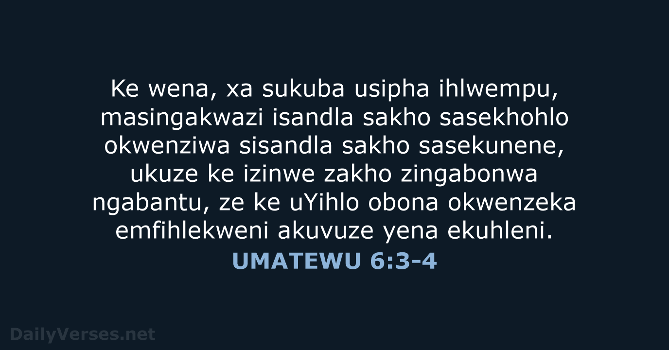 Ke wena, xa sukuba usipha ihlwempu, masingakwazi isandla sakho sasekhohlo okwenziwa sisandla… UMATEWU 6:3-4