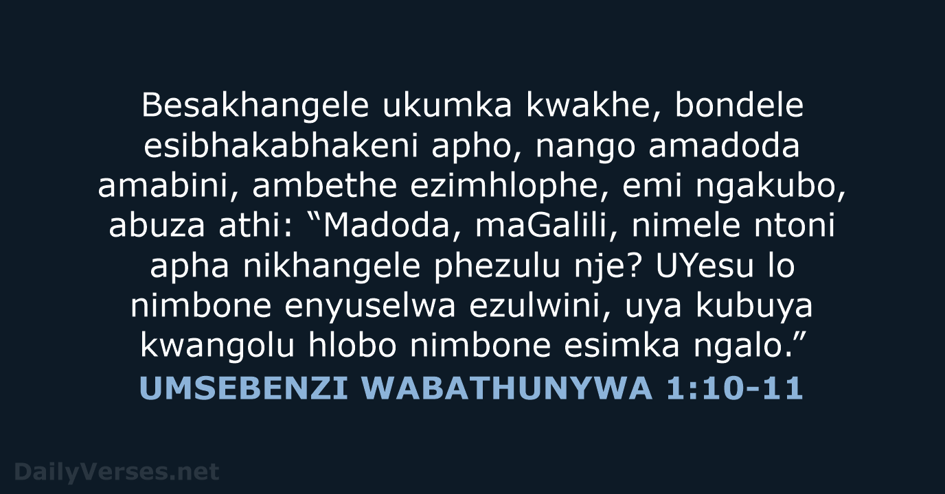Besakhangele ukumka kwakhe, bondele esibhakabhakeni apho, nango amadoda amabini, ambethe ezimhlophe, emi… UMSEBENZI WABATHUNYWA 1:10-11