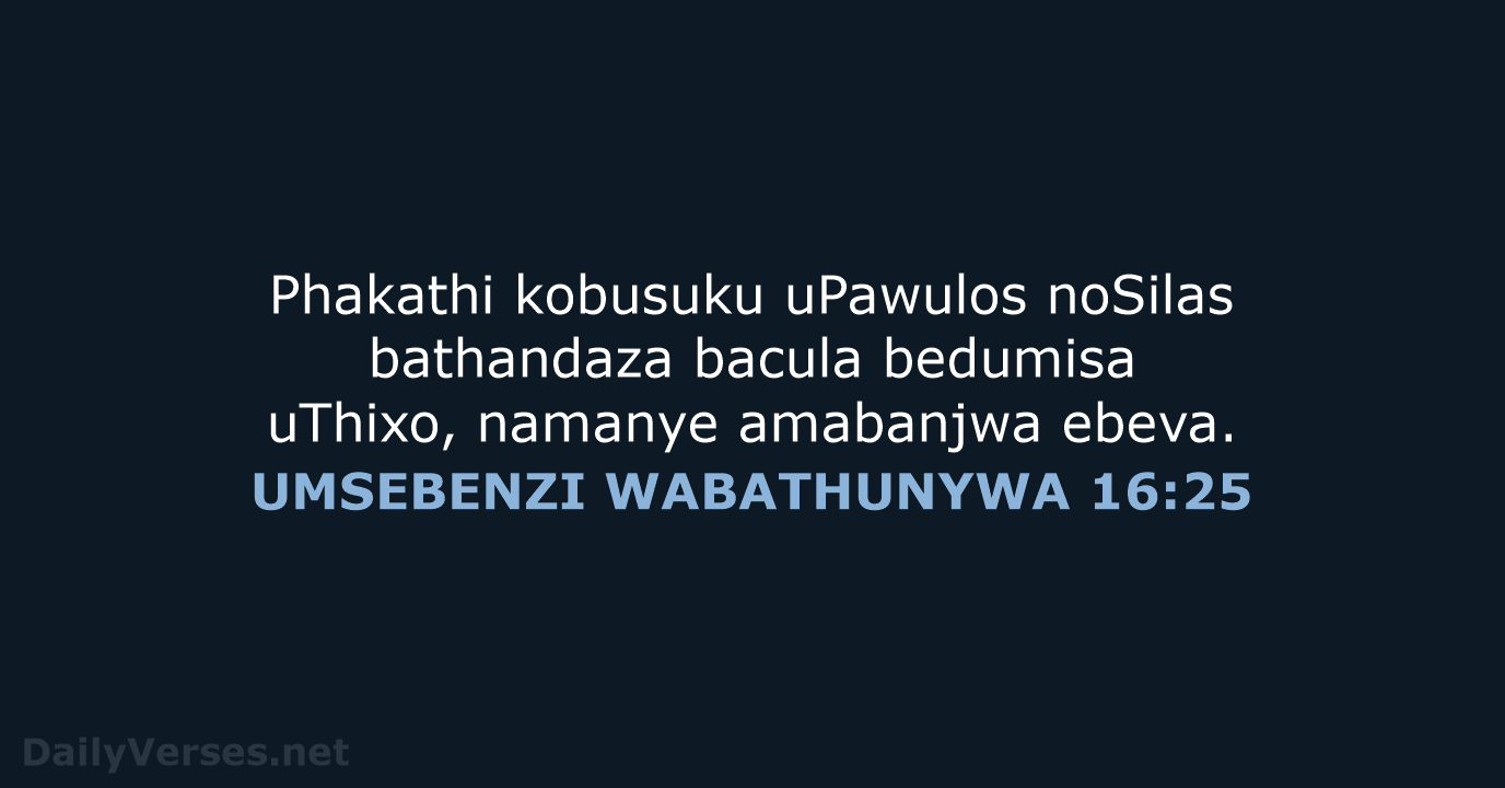 Phakathi kobusuku uPawulos noSilas bathandaza bacula bedumisa uThixo, namanye amabanjwa ebeva. UMSEBENZI WABATHUNYWA 16:25