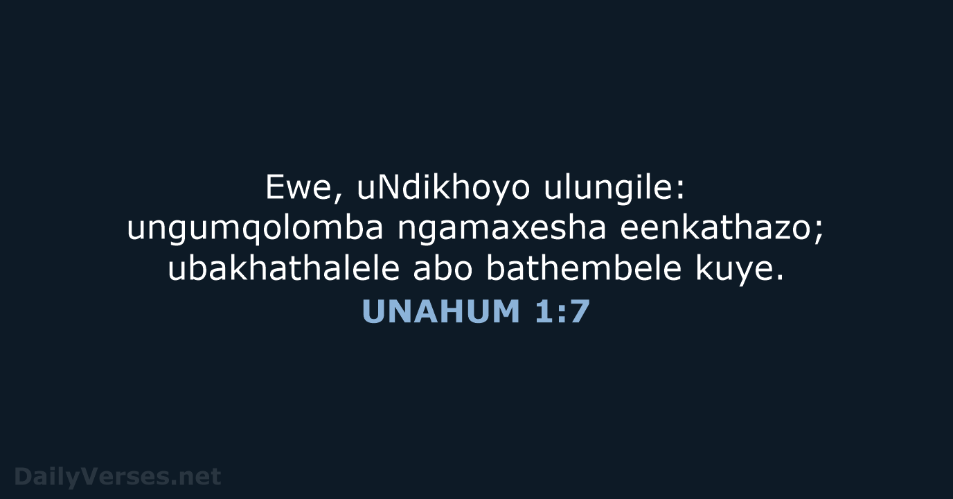 Ewe, uNdikhoyo ulungile: ungumqolomba ngamaxesha eenkathazo; ubakhathalele abo bathembele kuye. UNAHUM 1:7