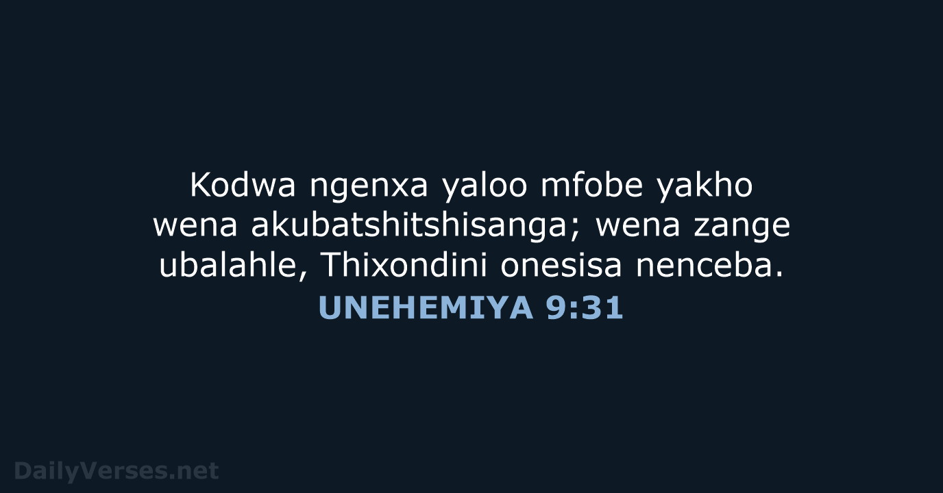 Kodwa ngenxa yaloo mfobe yakho wena akubatshitshisanga; wena zange ubalahle, Thixondini onesisa nenceba. UNEHEMIYA 9:31