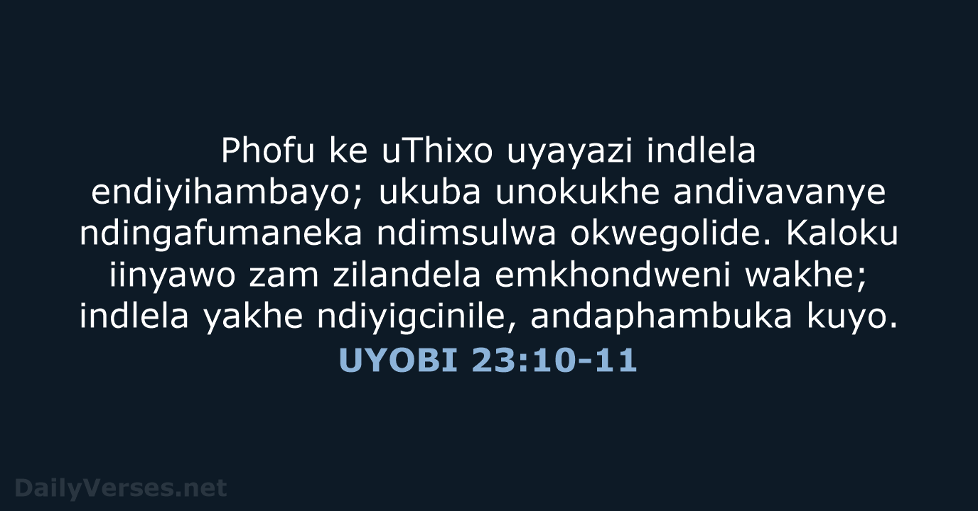 Phofu ke uThixo uyayazi indlela endiyihambayo; ukuba unokukhe andivavanye ndingafumaneka ndimsulwa okwegolide… UYOBI 23:10-11