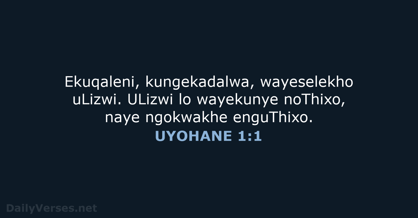 Ekuqaleni, kungekadalwa, wayeselekho uLizwi. ULizwi lo wayekunye noThixo, naye ngokwakhe enguThixo. UYOHANE 1:1
