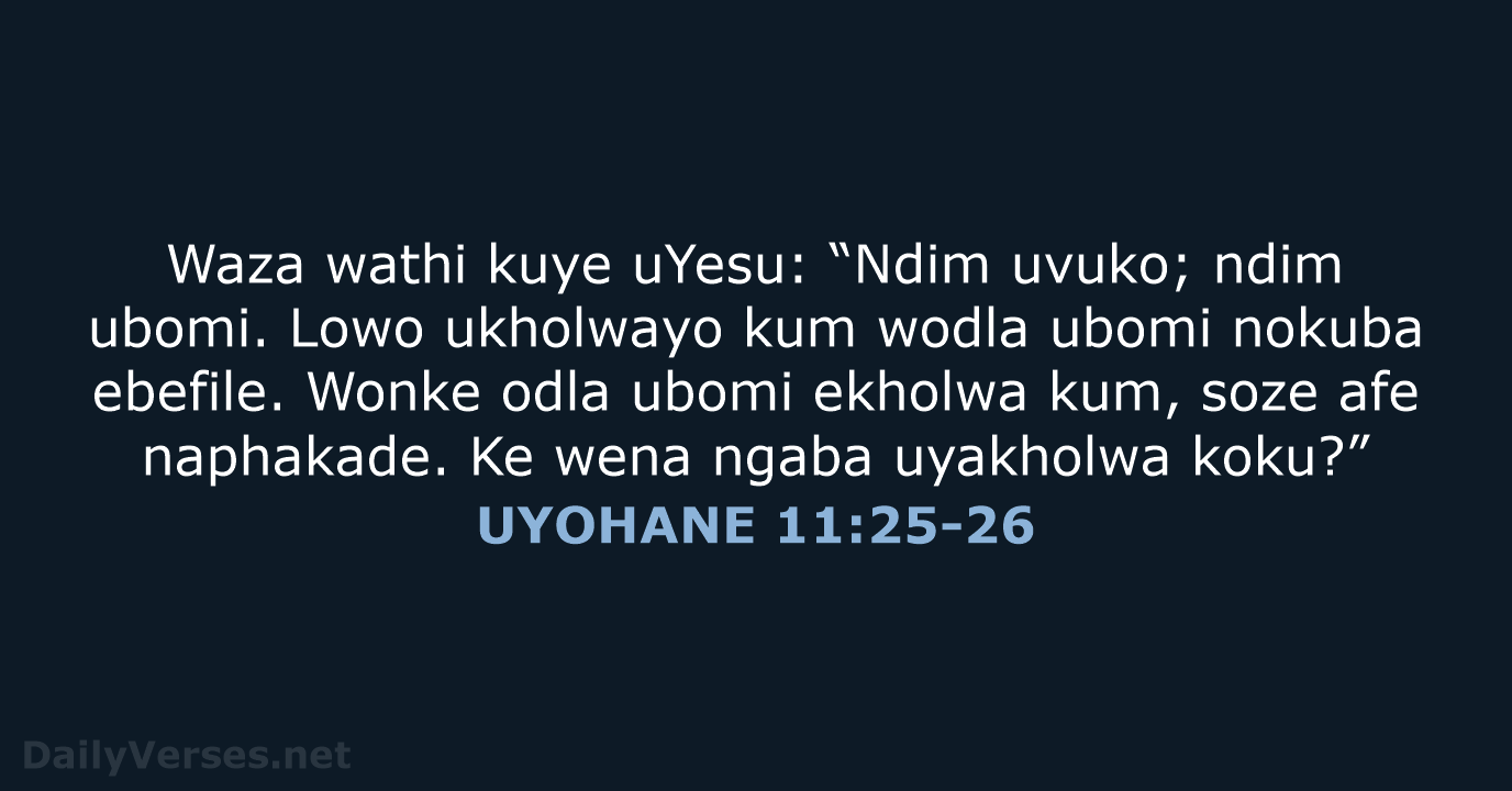 Waza wathi kuye uYesu: “Ndim uvuko; ndim ubomi. Lowo ukholwayo kum wodla… UYOHANE 11:25-26