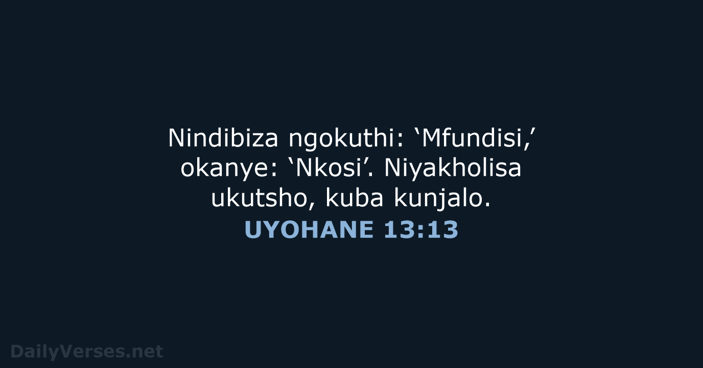 Nindibiza ngokuthi: ‘Mfundisi,’ okanye: ‘Nkosi’. Niyakholisa ukutsho, kuba kunjalo. UYOHANE 13:13