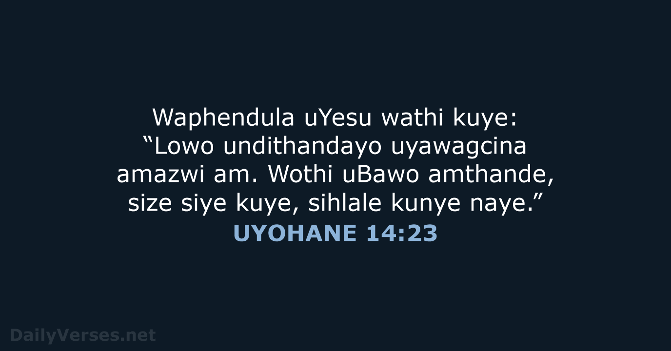 Waphendula uYesu wathi kuye: “Lowo undithandayo uyawagcina amazwi am. Wothi uBawo amthande… UYOHANE 14:23