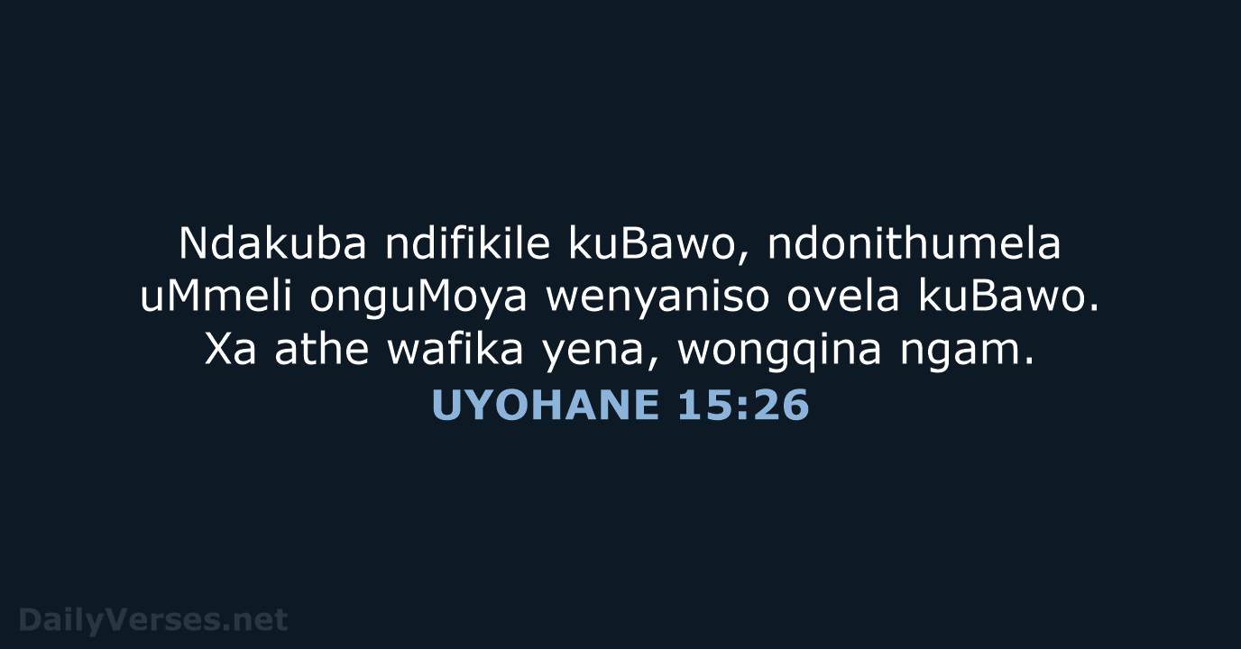 Ndakuba ndifikile kuBawo, ndonithumela uMmeli onguMoya wenyaniso ovela kuBawo. Xa athe wafika… UYOHANE 15:26