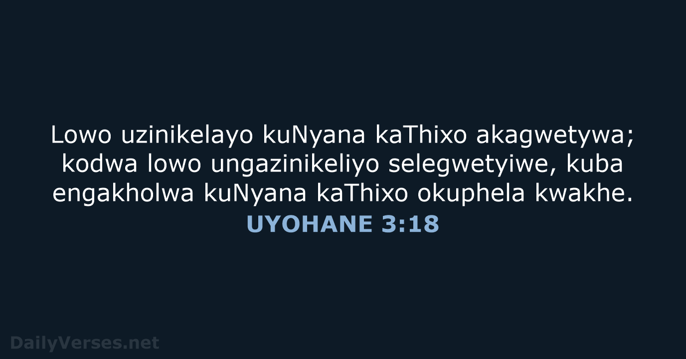 Lowo uzinikelayo kuNyana kaThixo akagwetywa; kodwa lowo ungazinikeliyo selegwetyiwe, kuba engakholwa kuNyana… UYOHANE 3:18