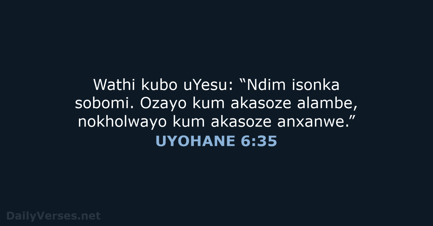 Wathi kubo uYesu: “Ndim isonka sobomi. Ozayo kum akasoze alambe, nokholwayo kum akasoze anxanwe.” UYOHANE 6:35