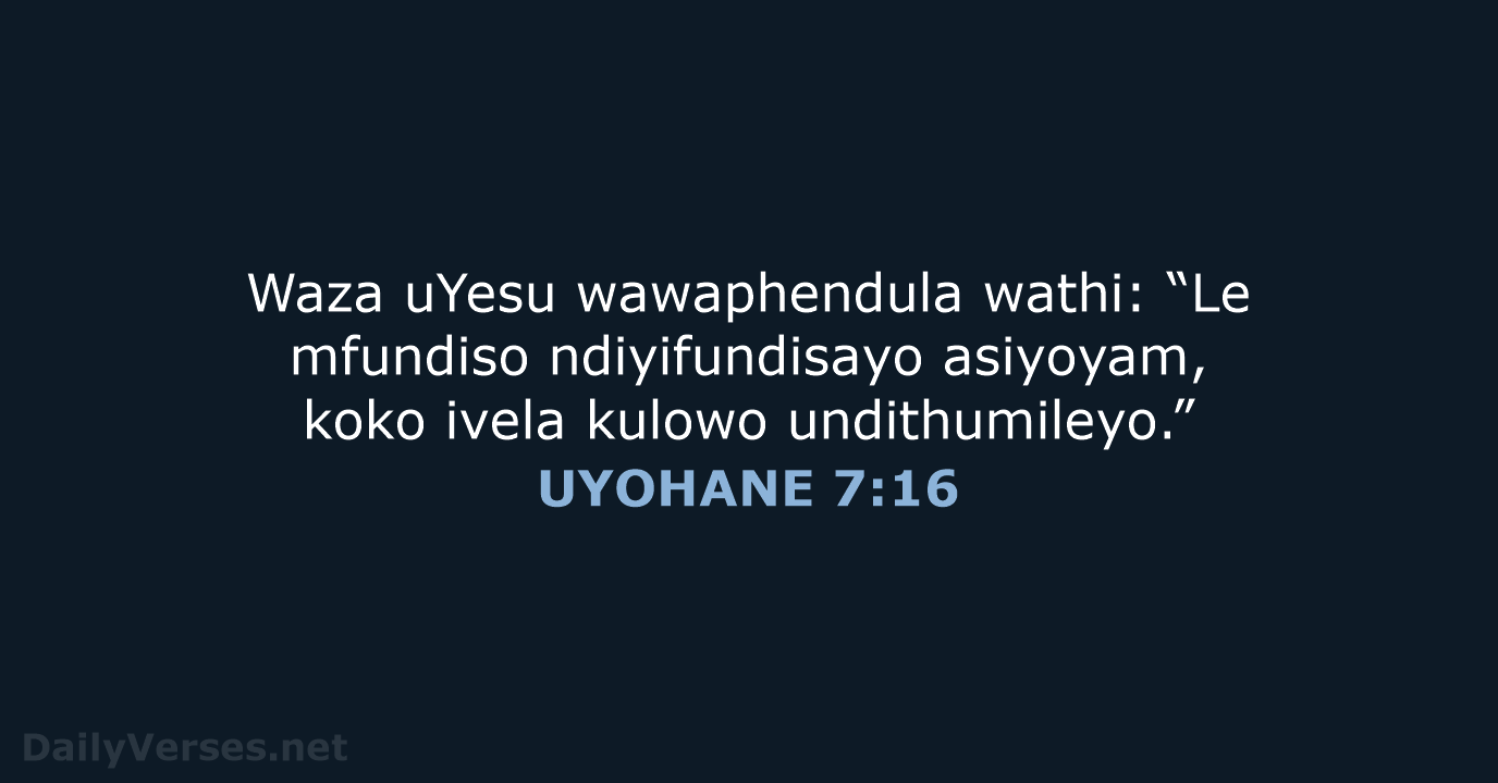 Waza uYesu wawaphendula wathi: “Le mfundiso ndiyifundisayo asiyoyam, koko ivela kulowo undithumileyo.” UYOHANE 7:16