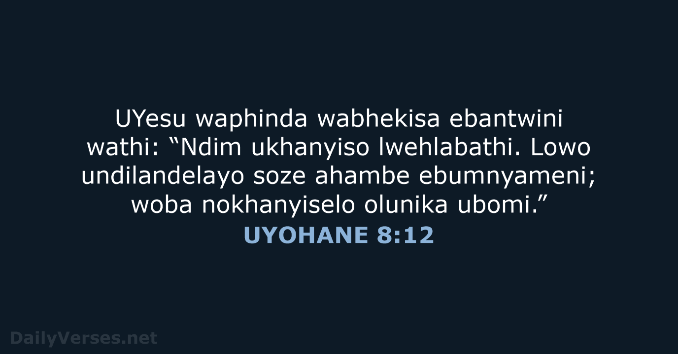 UYesu waphinda wabhekisa ebantwini wathi: “Ndim ukhanyiso lwehlabathi. Lowo undilandelayo soze ahambe… UYOHANE 8:12