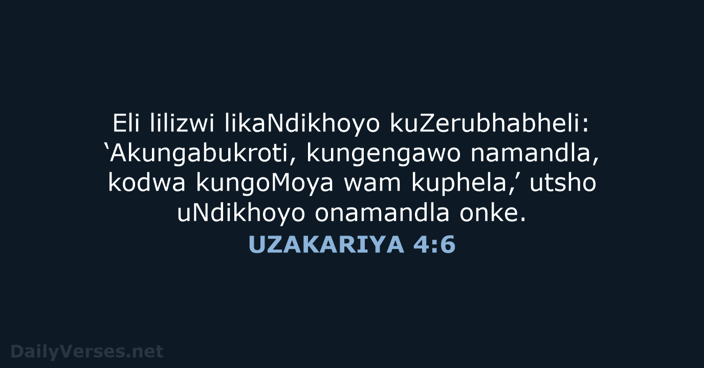 Eli lilizwi likaNdikhoyo kuZerubhabheli: ‘Akungabukroti, kungengawo namandla, kodwa kungoMoya wam kuphela,’ utsho… UZAKARIYA 4:6