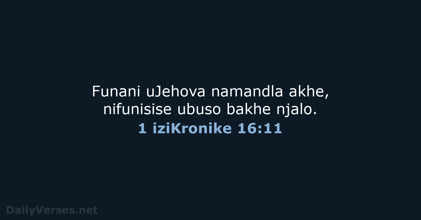 Funani uJehova namandla akhe, nifunisise ubuso bakhe njalo. 1 iziKronike 16:11