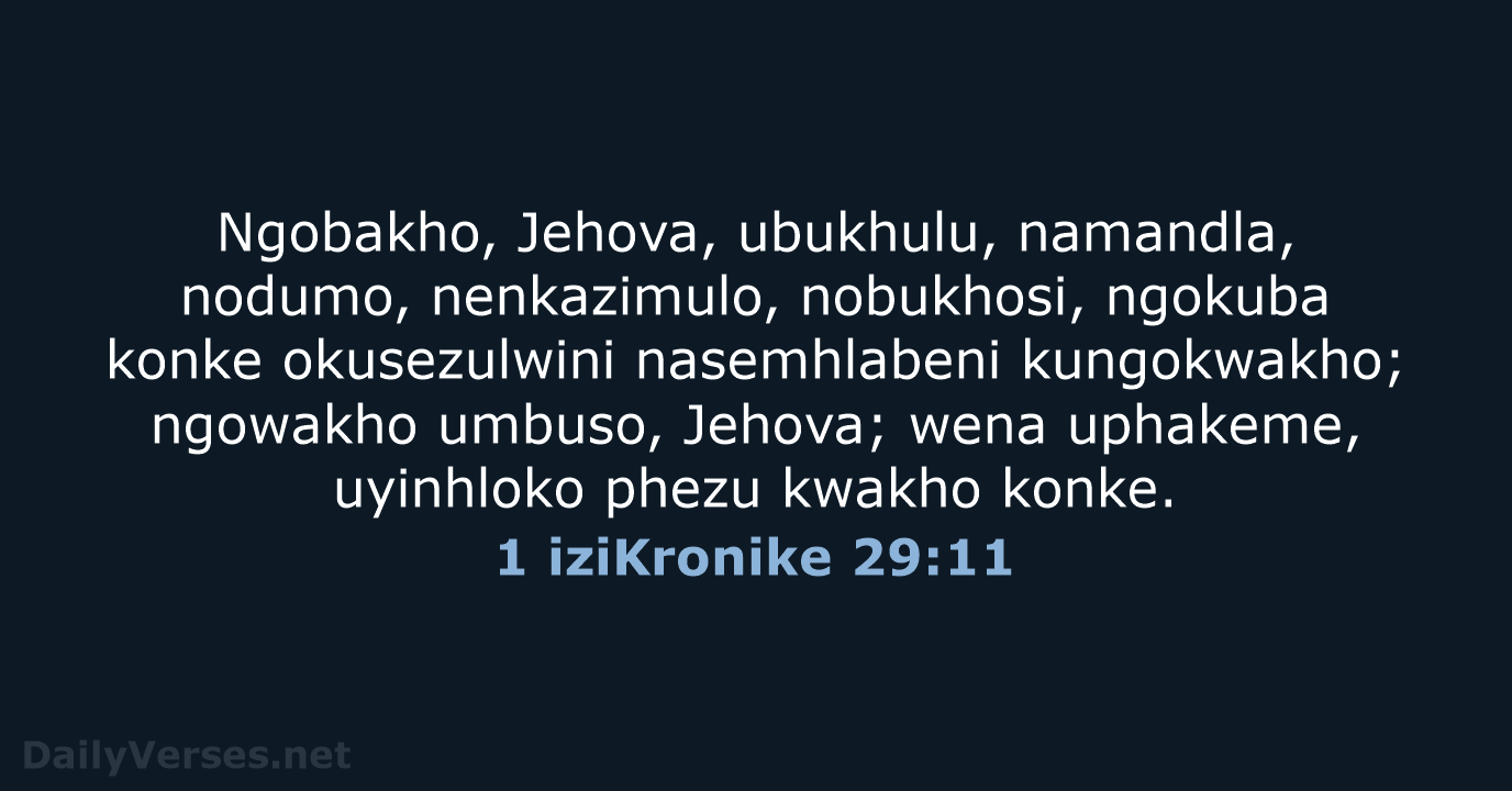 Ngobakho, Jehova, ubukhulu, namandla, nodumo, nenkazimulo, nobukhosi, ngokuba konke okusezulwini nasemhlabeni kungokwakho… 1 iziKronike 29:11
