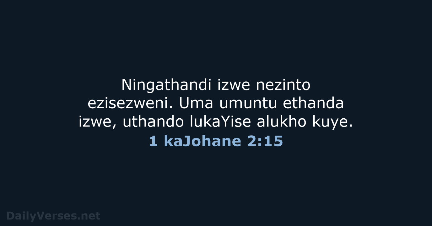 Ningathandi izwe nezinto ezisezweni. Uma umuntu ethanda izwe, uthando lukaYise alukho kuye. 1 kaJohane 2:15