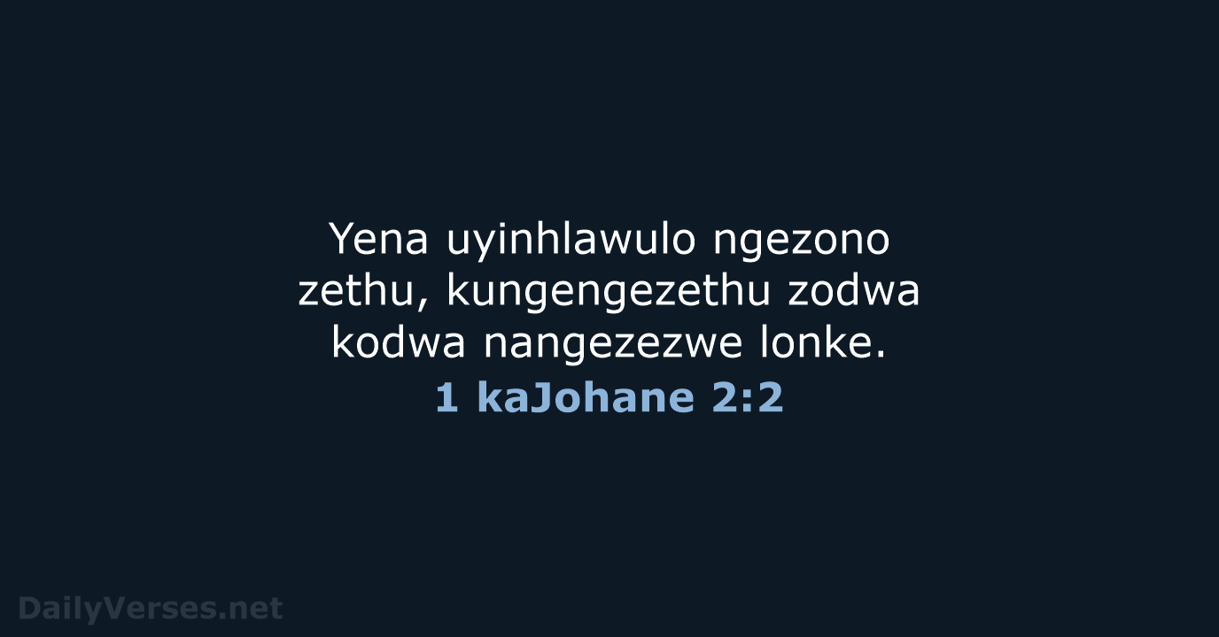 Yena uyinhlawulo ngezono zethu, kungengezethu zodwa kodwa nangezezwe lonke. 1 kaJohane 2:2