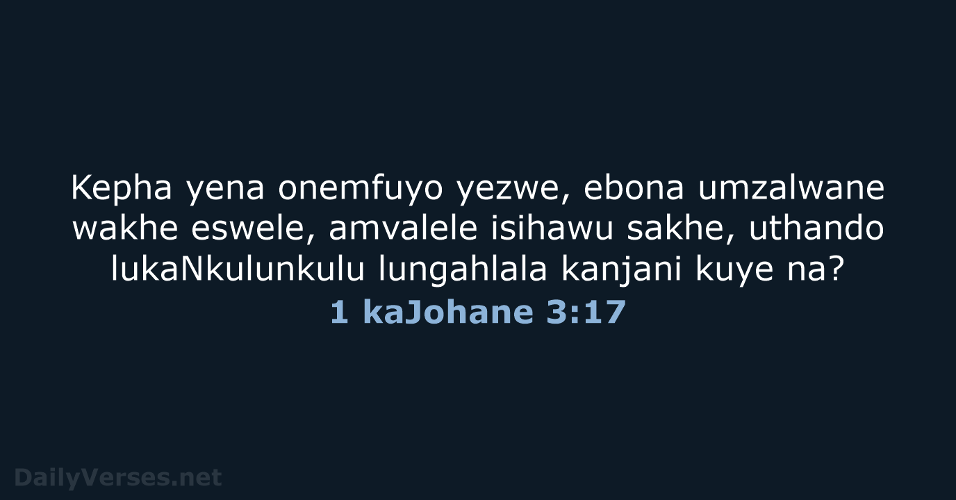 Kepha yena onemfuyo yezwe, ebona umzalwane wakhe eswele, amvalele isihawu sakhe, uthando… 1 kaJohane 3:17