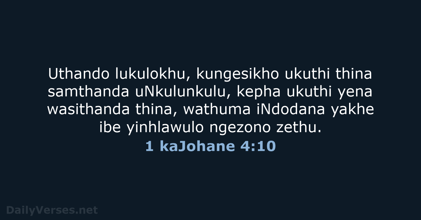 Uthando lukulokhu, kungesikho ukuthi thina samthanda uNkulunkulu, kepha ukuthi yena wasithanda thina… 1 kaJohane 4:10