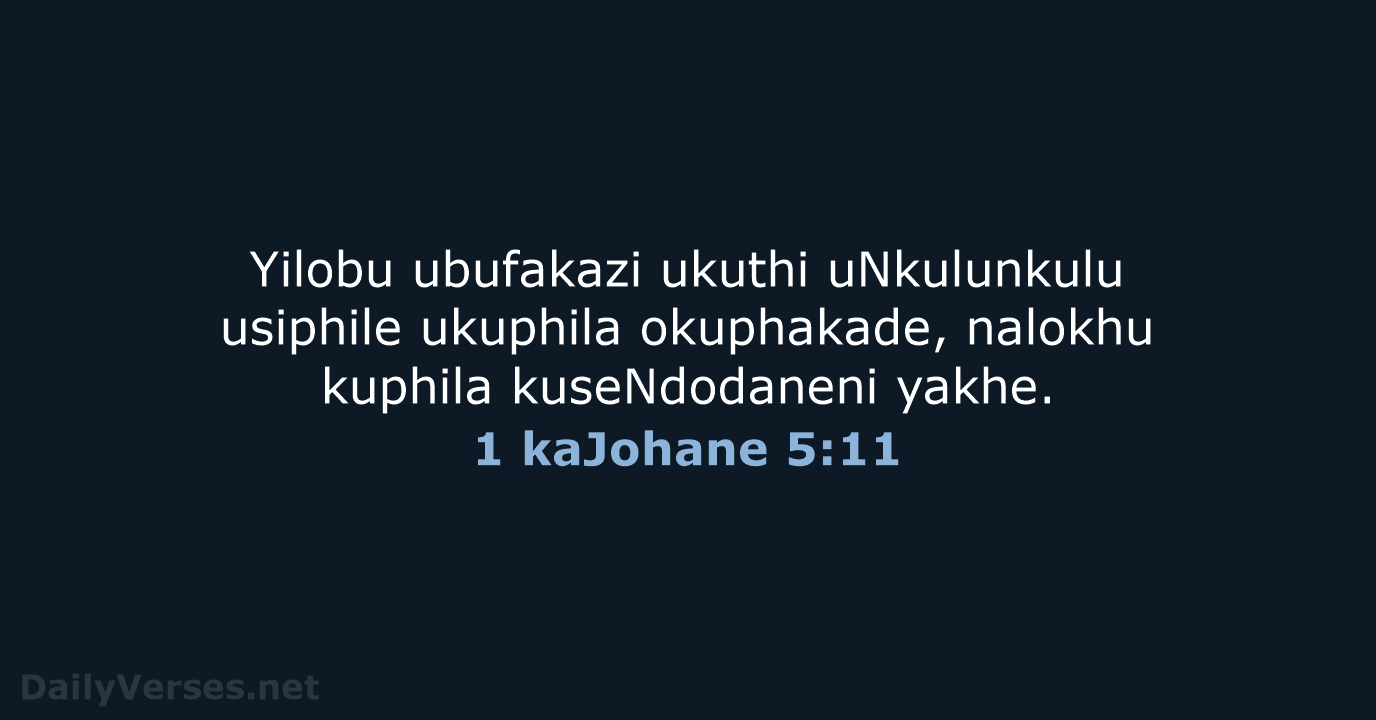 Yilobu ubufakazi ukuthi uNkulunkulu usiphile ukuphila okuphakade, nalokhu kuphila kuseNdodaneni yakhe. 1 kaJohane 5:11