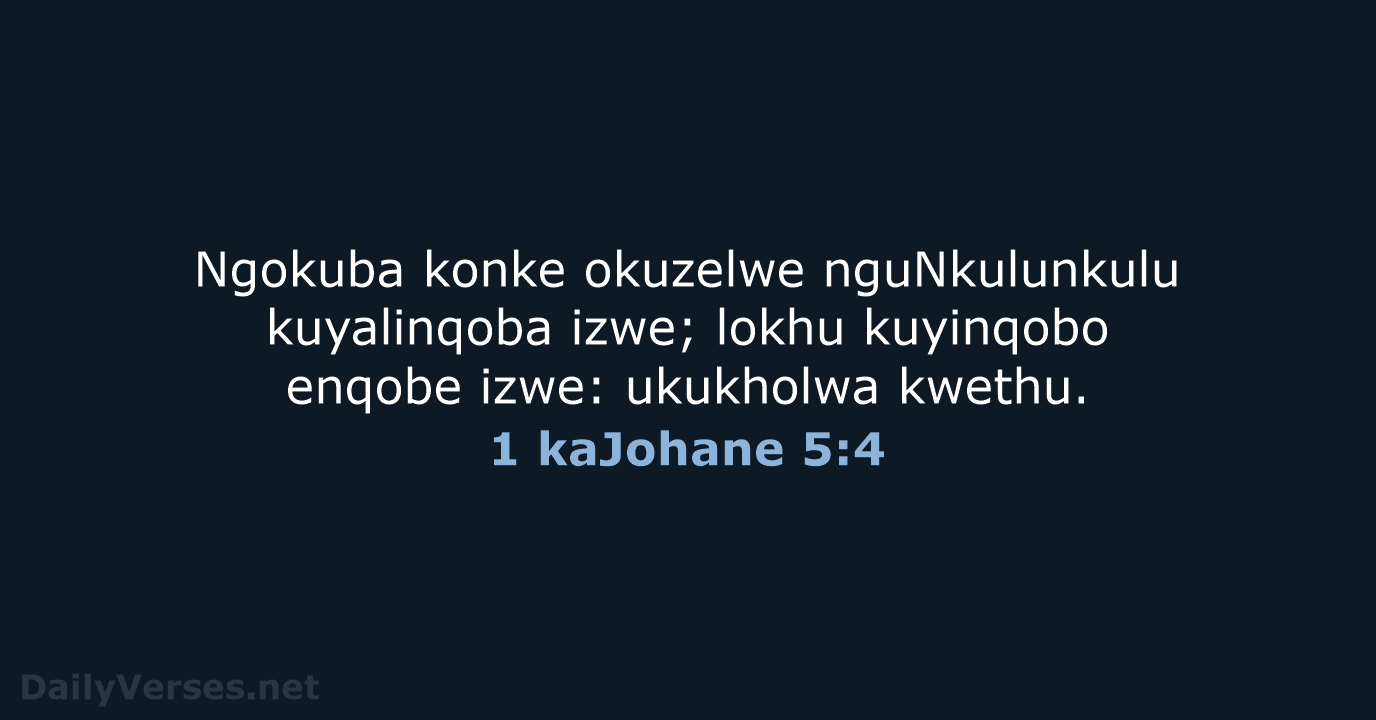 Ngokuba konke okuzelwe nguNkulunkulu kuyalinqoba izwe; lokhu kuyinqobo enqobe izwe: ukukholwa kwethu. 1 kaJohane 5:4