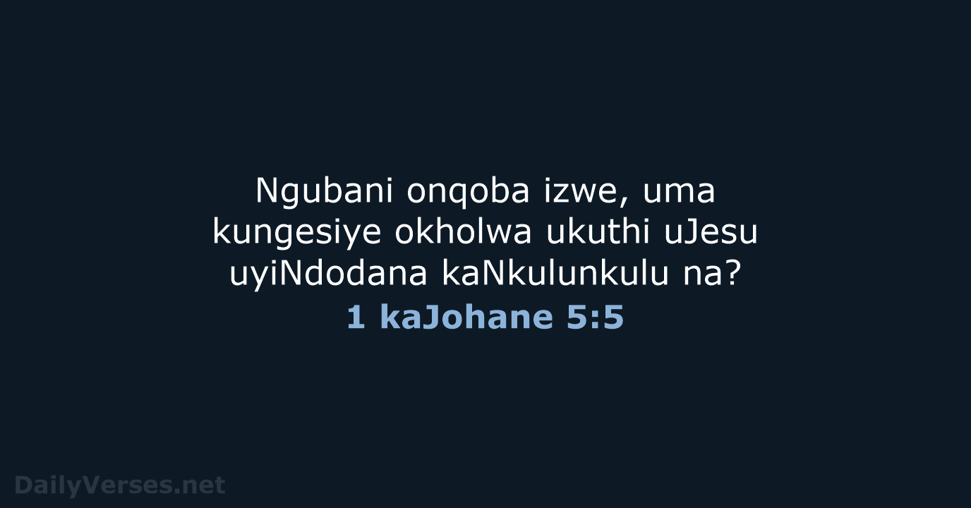 Ngubani onqoba izwe, uma kungesiye okholwa ukuthi uJesu uyiNdodana kaNkulunkulu na? 1 kaJohane 5:5