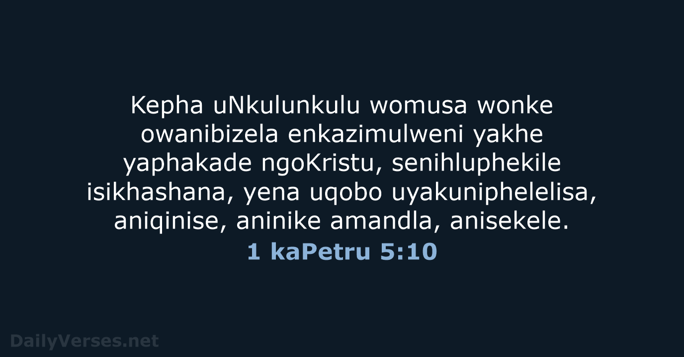 Kepha uNkulunkulu womusa wonke owanibizela enkazimulweni yakhe yaphakade ngoKristu, senihluphekile isikhashana, yena… 1 kaPetru 5:10