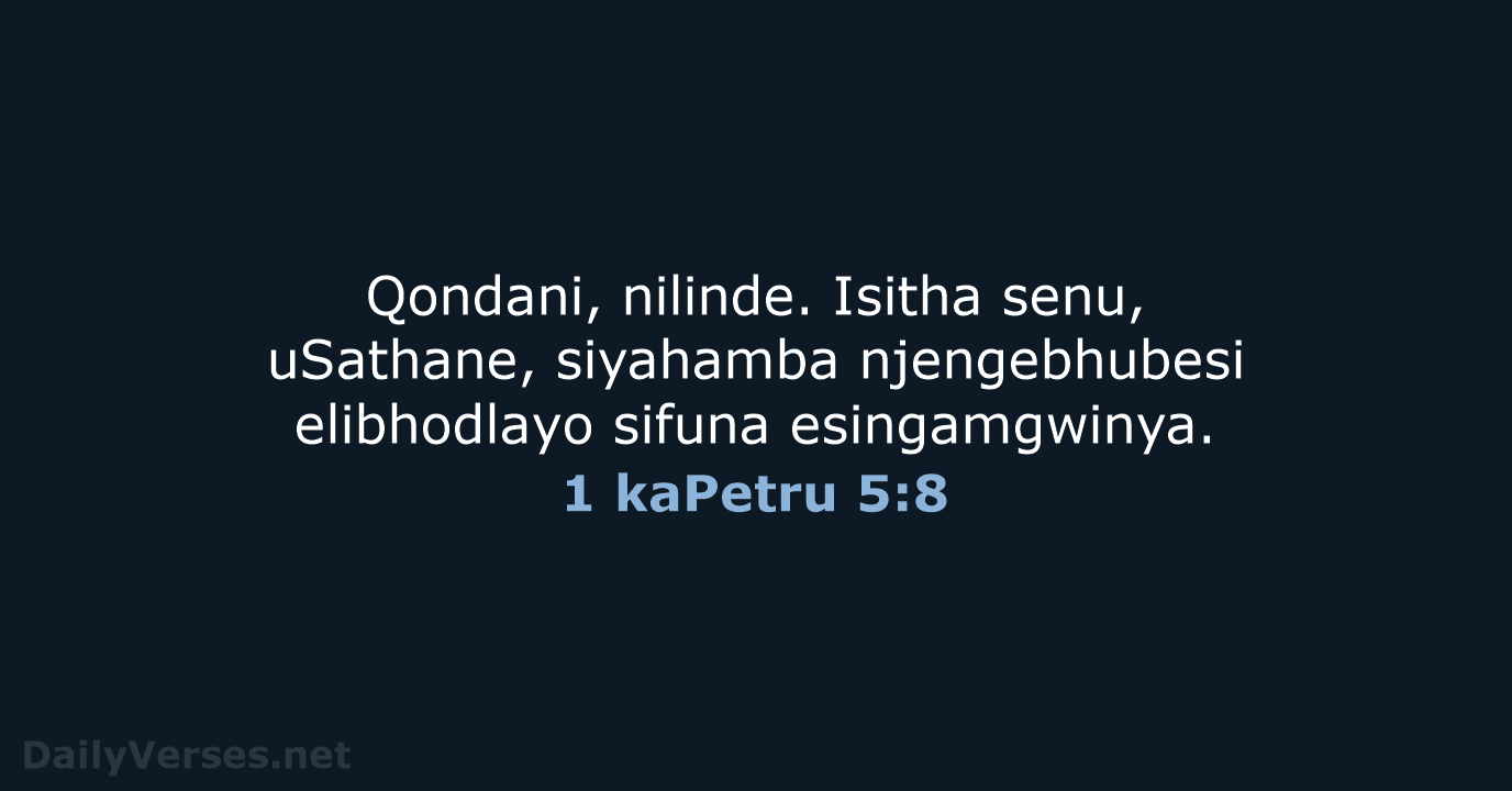 Qondani, nilinde. Isitha senu, uSathane, siyahamba njengebhubesi elibhodlayo sifuna esingamgwinya. 1 kaPetru 5:8