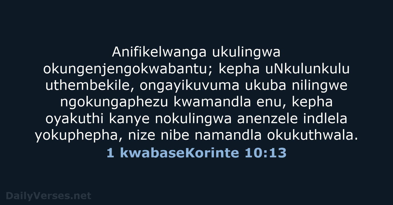 Anifikelwanga ukulingwa okungenjengokwabantu; kepha uNkulunkulu uthembekile, ongayikuvuma ukuba nilingwe ngokungaphezu kwamandla enu… 1 kwabaseKorinte 10:13