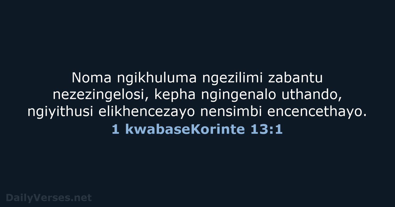 Noma ngikhuluma ngezilimi zabantu nezezingelosi, kepha ngingenalo uthando, ngiyithusi elikhencezayo nensimbi encencethayo. 1 kwabaseKorinte 13:1