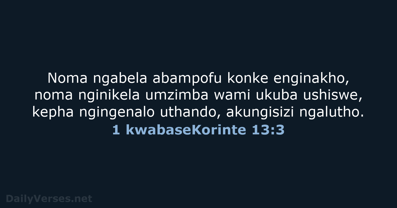 Noma ngabela abampofu konke enginakho, noma nginikela umzimba wami ukuba ushiswe, kepha… 1 kwabaseKorinte 13:3