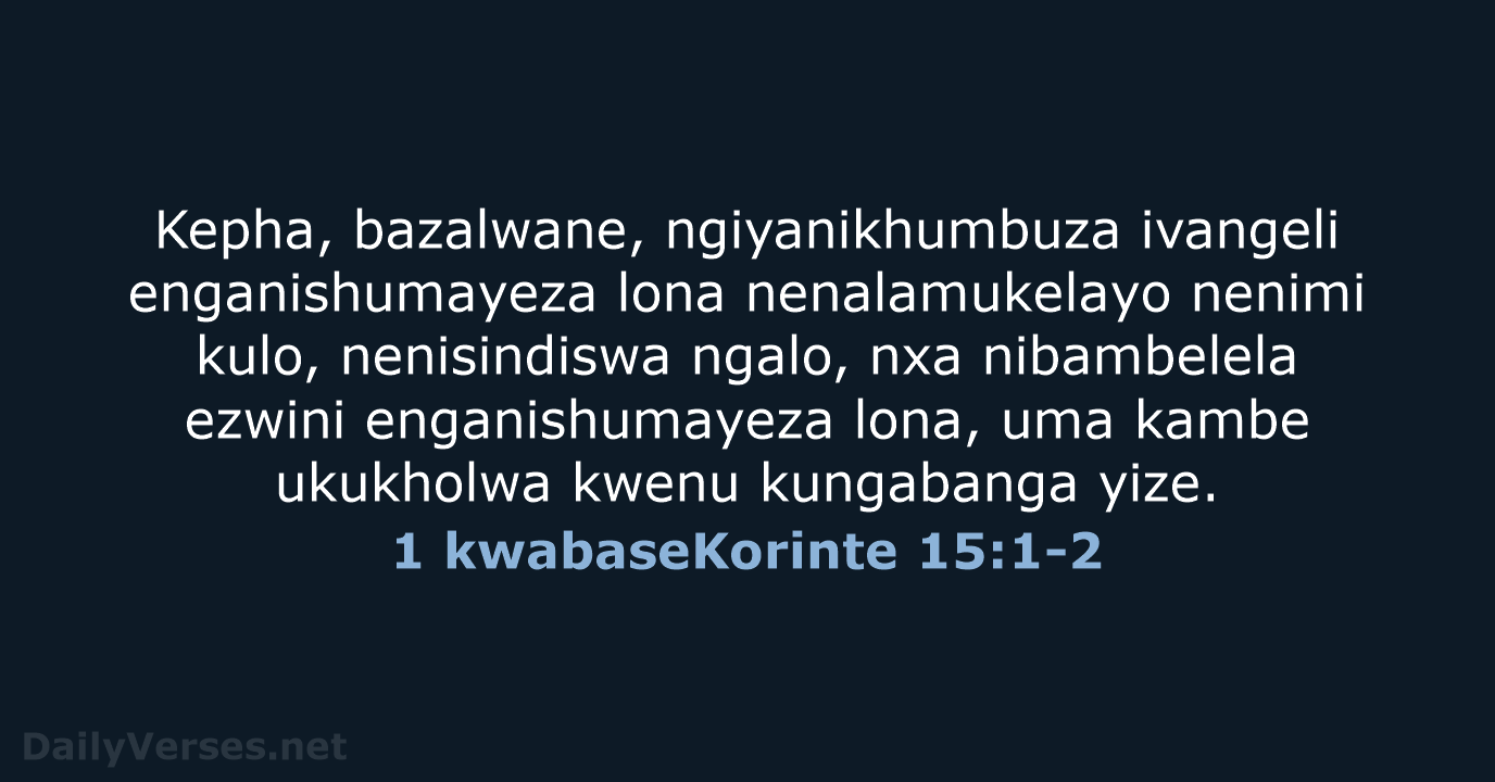 Kepha, bazalwane, ngiyanikhumbuza ivangeli enganishumayeza lona nenalamukelayo nenimi kulo, nenisindiswa ngalo, nxa… 1 kwabaseKorinte 15:1-2