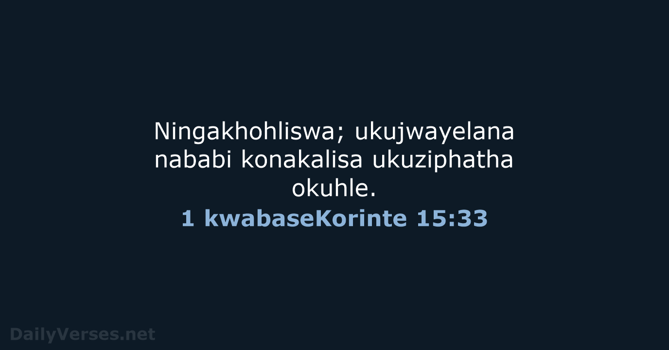 Ningakhohliswa; ukujwayelana nababi konakalisa ukuziphatha okuhle. 1 kwabaseKorinte 15:33