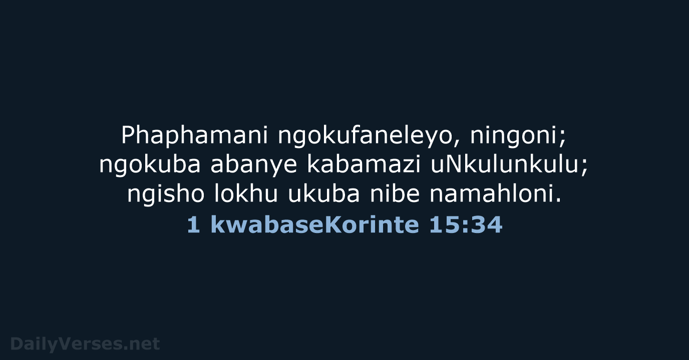 Phaphamani ngokufaneleyo, ningoni; ngokuba abanye kabamazi uNkulunkulu; ngisho lokhu ukuba nibe namahloni. 1 kwabaseKorinte 15:34