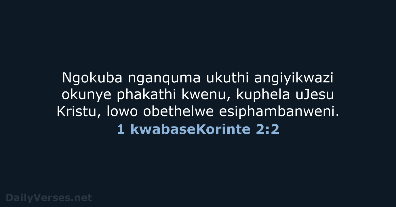 Ngokuba nganquma ukuthi angiyikwazi okunye phakathi kwenu, kuphela uJesu Kristu, lowo obethelwe esiphambanweni. 1 kwabaseKorinte 2:2