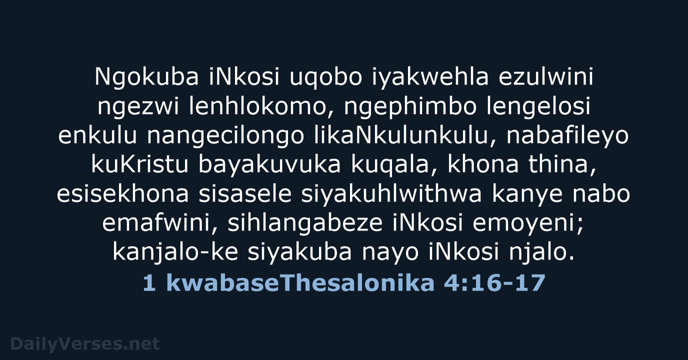 Ngokuba iNkosi uqobo iyakwehla ezulwini ngezwi lenhlokomo, ngephimbo lengelosi enkulu nangecilongo likaNkulunkulu… 1 kwabaseThesalonika 4:16-17